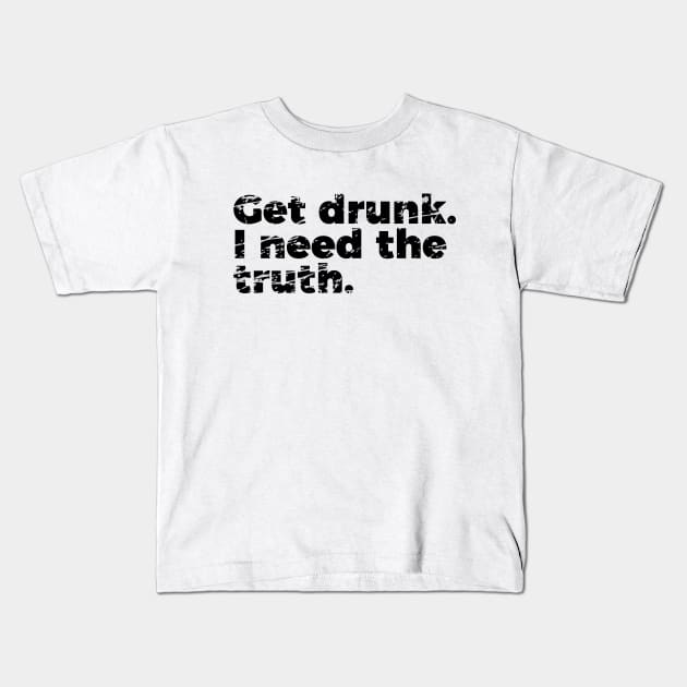 Joke Get Drunk I Need The Truth Kids T-Shirt by RedYolk